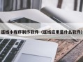 大连连线小程序制作软件（连线应用是什么软件）