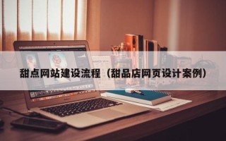大连甜点网站建设流程（甜品店网页设计案例）