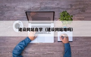 大连建设网站自学（建设网站难吗）