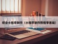 大连综合小程序制作（小程序制作教程零基础）