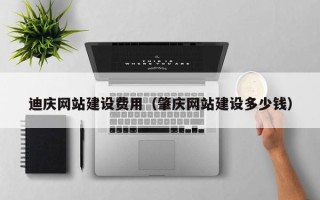 大连迪庆网站建设费用（肇庆网站建设多少钱）