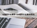 大连小程序什么制作（小程序什么制作软件）