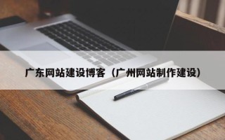 大连广东网站建设博客（广州网站制作建设）