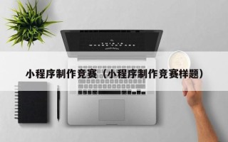 大连小程序制作竞赛（小程序制作竞赛样题）