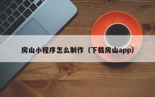 大连房山小程序怎么制作（下载房山app）