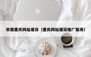 大连安徽重庆网站建设（重庆网站建设推广服务）
