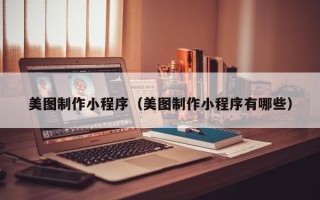 大连美图制作小程序（美图制作小程序有哪些）