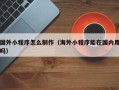 大连国外小程序怎么制作（海外小程序能在国内用吗）
