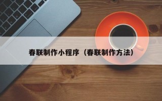 大连春联制作小程序（春联制作方法）