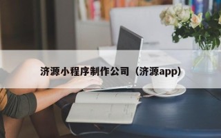大连济源小程序制作公司（济源app）