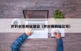大连开封创意网站建设（开封做网站公司）